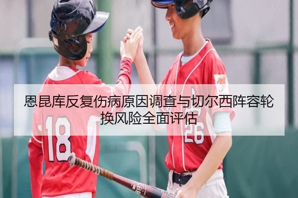 恩昆库反复伤病原因调查与切尔西阵容轮换风险全面评估