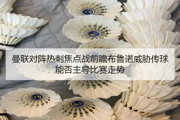 曼联对阵热刺焦点战前瞻布鲁诺威胁传球能否主导比赛走势