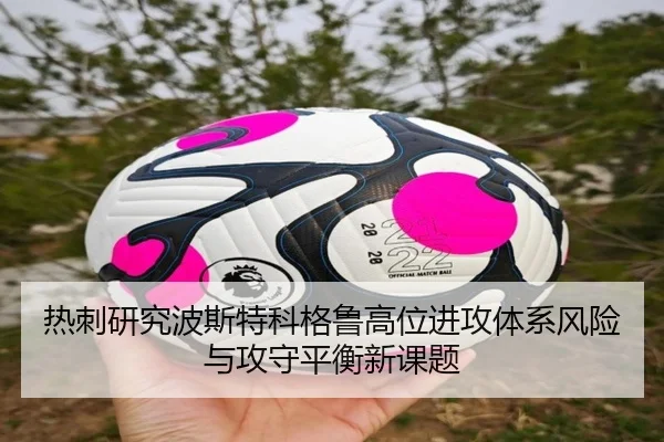 热刺研究波斯特科格鲁高位进攻体系风险与攻守平衡新课题